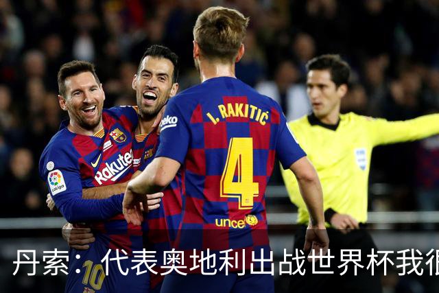 丹索：代表奥地利出战世界杯我很兴奋 朗尼克带来明确的足球哲学