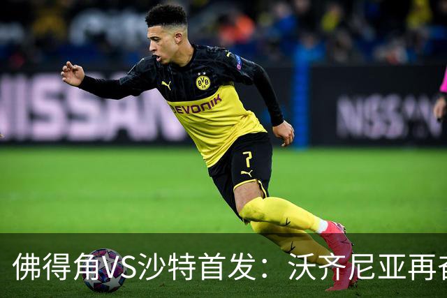 佛得角VS沙特首发：沃齐尼亚再奋力一搏 布赖坎登场