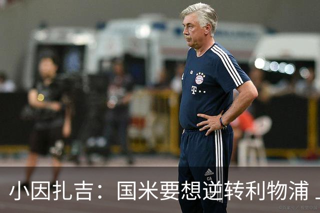 小因扎吉：国米要想逆转利物浦 上半场必须进球