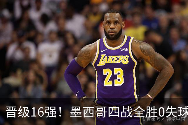 晋级16强！墨西哥四战全胜0失球 主场大捷击碎淘汰赛魔咒