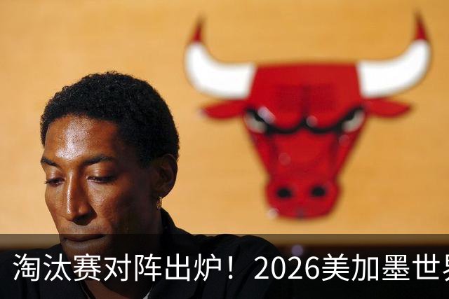 淘汰赛对阵出炉！2026美加墨世界杯32强对阵图