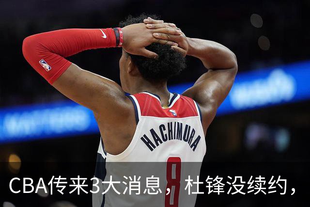 CBA传来3大消息，杜锋没续约，山东有望签约王岚嵚，潘江离职